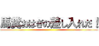 馬糞おはぎの差し入れだ！ ()