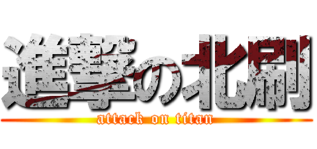 進撃の北刷 (attack on titan)