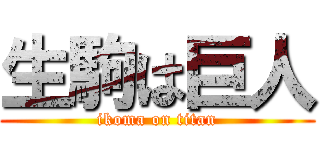 生駒は巨人 (ikoma on titan)