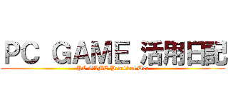 ＰＣ ＧＡＭＥ 活用日記 (PC GAME Practical Use)