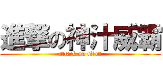 進撃の神汁威霸 (attack on titan)