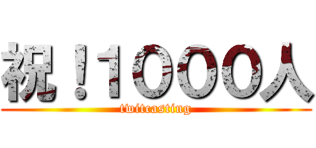 祝！１０００人 (twitcasting)