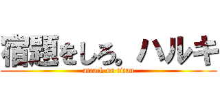 宿題をしろ。ハルキ (attack on titan)