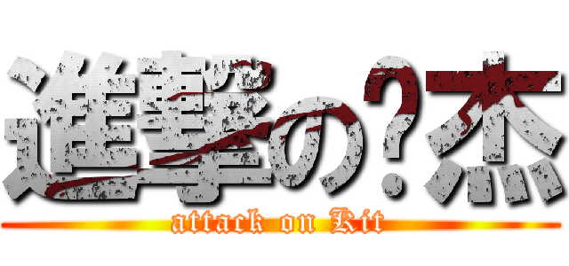進撃の啊杰 (attack on Kit)
