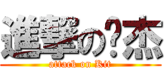 進撃の啊杰 (attack on Kit)