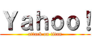 Ｙａｈｏｏ！ (attack on titan)