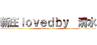 新庄ｌｏｖｅｄｂｙ  清水 (attack on titan)