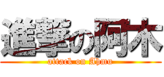 進撃の阿木 (attack on Ahmu)