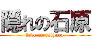 隠れの石原 (hide on isihara)