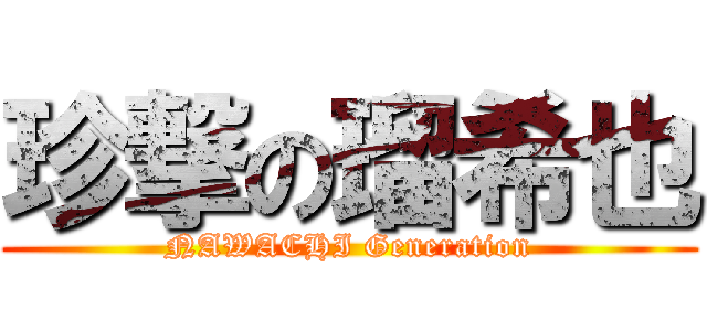 珍撃の瑠希也 (NAWACHI Generation)