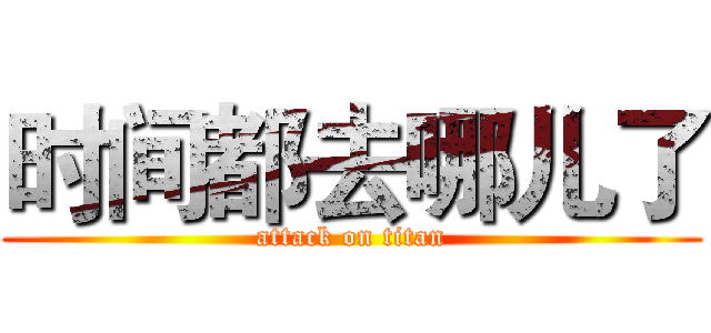 时间都去哪儿了 (attack on titan)