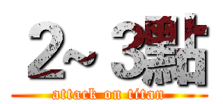 ２~３點 (attack on titan)