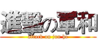 進擊の軍和 (attack on jun he)