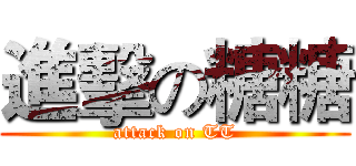 進擊の糖糖 (attack on TT)