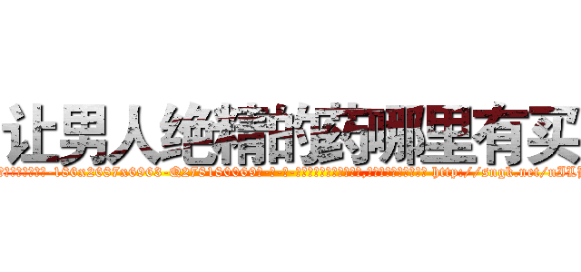 让男人绝精的药哪里有买 (让男人绝精的药哪里有买【电-186x2687x6963-Q278180069元-吉-药-业】我们做的是长期生意,靠的是老客户长期支持 http://sngk.net/nILBTt
)