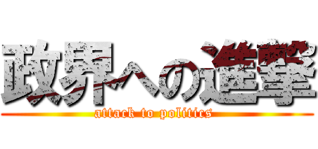 政界への進撃 (attack to politics )