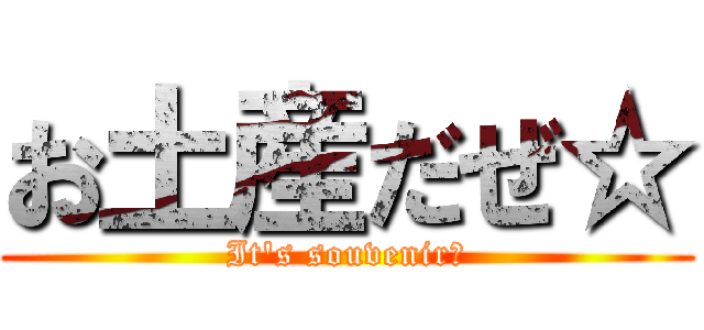 お土産だぜ☆ (It's souvenir☆)