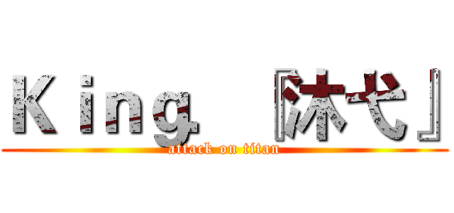 Ｋｉｎｇ．『沐弋』 (attack on titan)