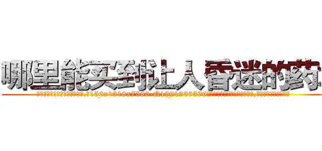 哪里能买到让人昏迷的药水 (哪里能买到让人昏迷的药水【电.话156x1318x7580-Q1991936399鑫宏药业】我们做的是长期生意,靠的是老客户长期支持
参考消息网2月20日报道 韩媒称，“剩女多、离婚率高的城市，房价一定会上涨。”这是中国经济学家金岩石2016年12月参加在上海举行的房地产相关论坛时说的话。
)