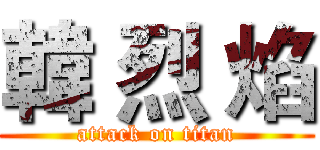 韓 烈 焰 (attack on titan)