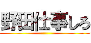 野田仕事しろ ()