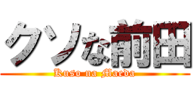 クソな前田 (Kuso na Maeda)