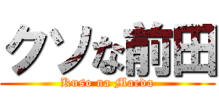 クソな前田 (Kuso na Maeda)
