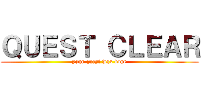 ＱＵＥＳＴ ＣＬＥＡＲ (your quest was done)