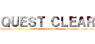 ＱＵＥＳＴ ＣＬＥＡＲ (your quest was done)