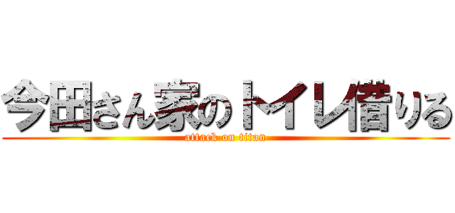 今田さん家のトイレ借りる (attack on titan)