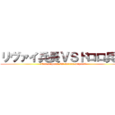 リヴァイ兵長ＶＳドロロ兵長 (rivai corporal VS dororo corporal)