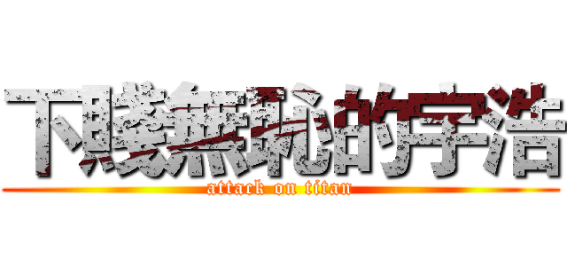 下賤無恥的宇浩 (attack on titan)