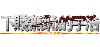 下賤無恥的宇浩 (attack on titan)