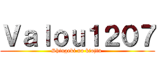 Ｖａｌｏｕ１２０７ (Shingeki no kiojin )
