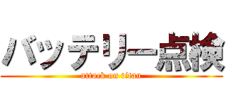 バッテリー点検 (attack on titan)