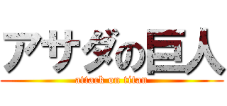 アサダの巨人 (attack on titan)