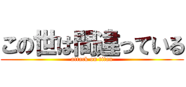 この世は間違っている (attack on titan)