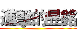 進擊的昱銘 ()