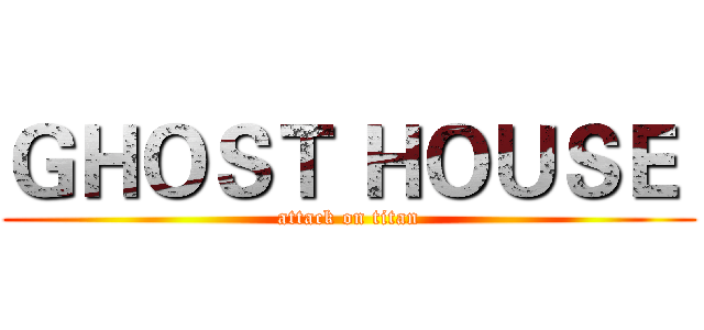 ＧＨＯＳＴ ＨＯＵＳＥ  (attack on titan)