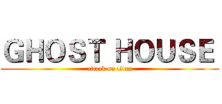 ＧＨＯＳＴ ＨＯＵＳＥ  (attack on titan)