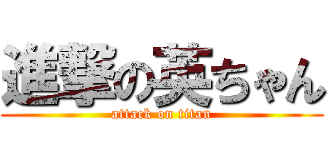 進撃の英ちゃん (attack on titan)