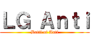 ＬＧ Ａｎｔｉ (Battl of Anti)