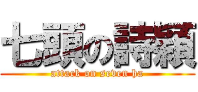 七頭の詩穎 (attack on seven ha)