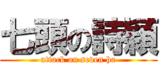七頭の詩穎 (attack on seven ha)