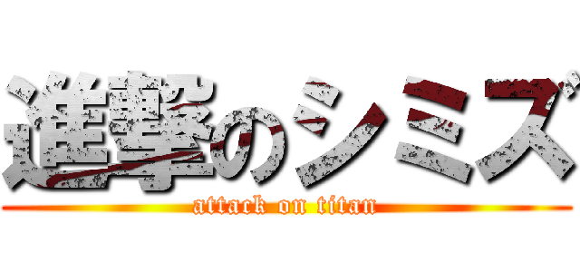 進撃のシミズ (attack on titan)
