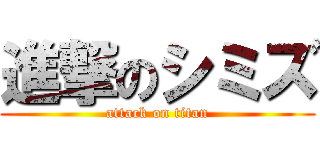 進撃のシミズ (attack on titan)