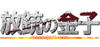 放銃の金子 ( masochist man)