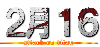 ２月１６ (attack on titan)