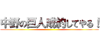 中野の巨人成約してやる！ ()