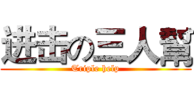 进击の三人幫 (Triple help)
